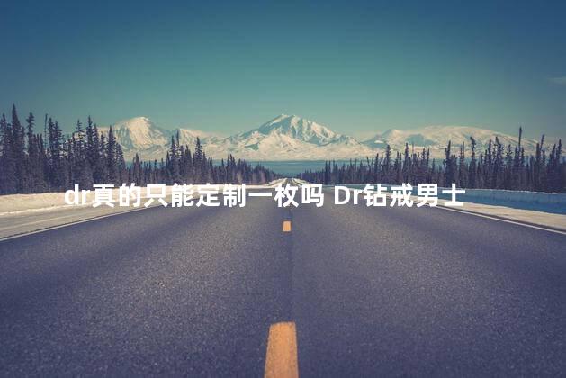 dr真的只能定制一枚吗 Dr钻戒男士只能定制一枚吗